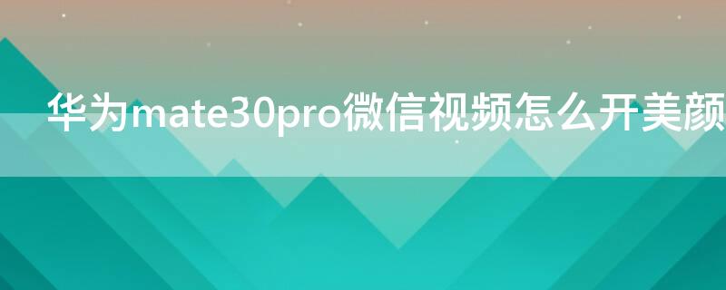 华为mate30pro微信视频怎么开美颜