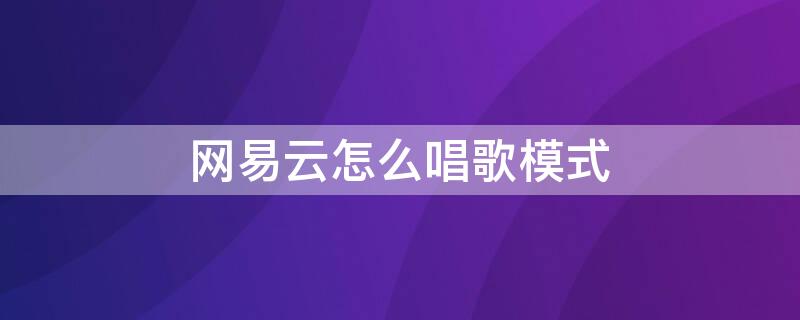 网易云怎么唱歌模式 网易云怎么唱歌模式评分