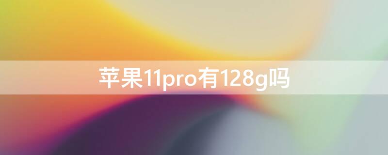 iPhone11pro有128g吗（iphone11pro有没有128g）