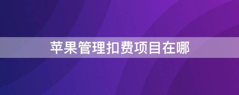 iPhone管理扣费项目在哪 苹果手机管理付费的在哪里