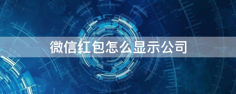 微信红包怎么显示公司（微信红包怎么显示公司名字）