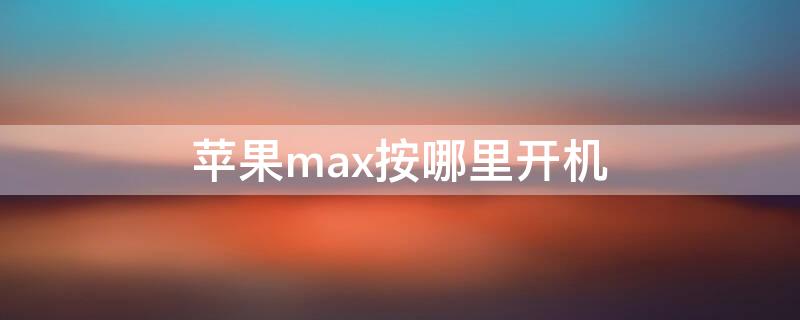 iPhonemax按哪里开机（苹果max手机开机键是哪个）