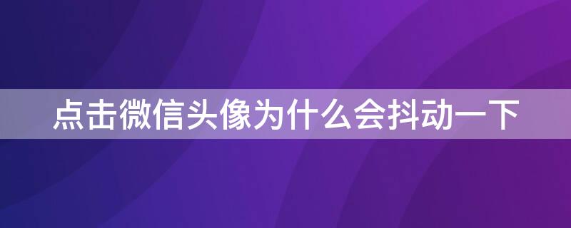 点击微信头像为什么会抖动一下（点击微信头像为什么会抖动一下怎么回事）