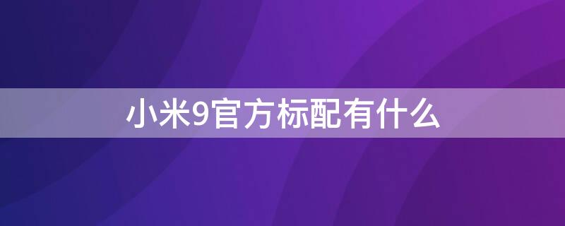 小米9官方标配有什么 小米9官方标配有什么东西