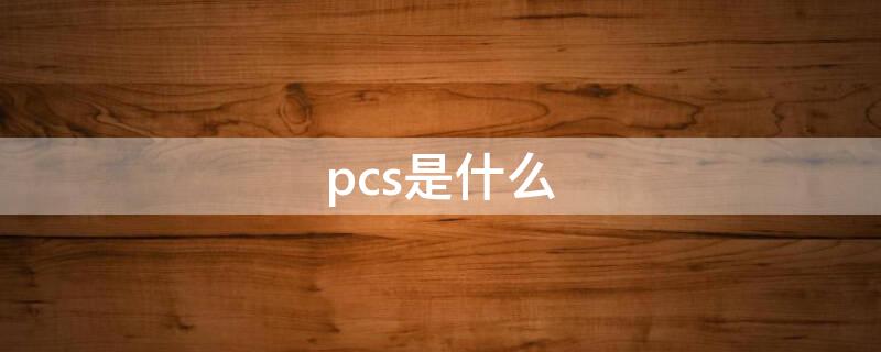 pcs是什么 pcs是什么材料