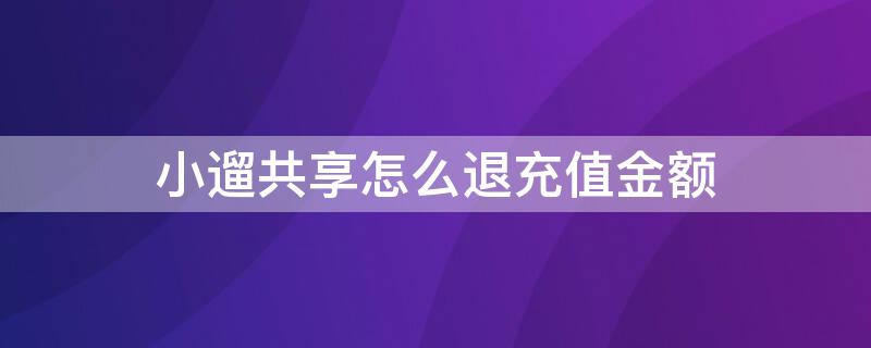 小遛共享怎么退充值金额 小遛共享怎么退余额