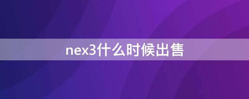 nex3什么时候出售 nex3s什么时候降价