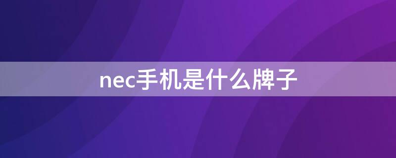 nec手机是什么牌子 nec手机品牌