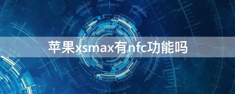 iPhonexsmax有nfc功能吗（苹果xsmax有nfc吗?）