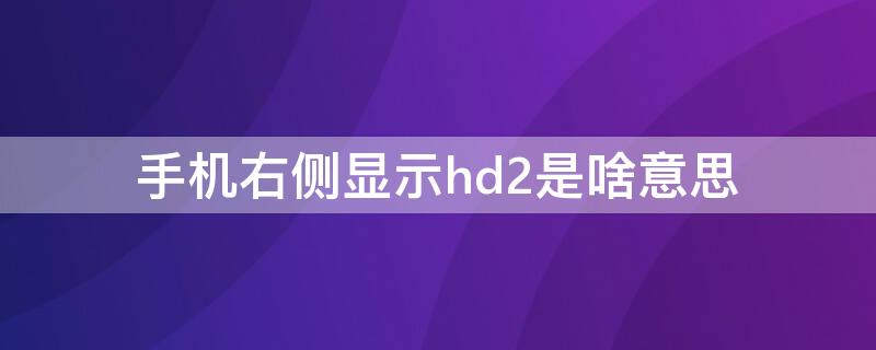 手机右侧显示hd2是啥意思（手机右侧显示hd2是啥意思啊）