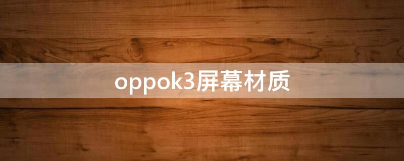 oppok3屏幕材质 oppok3手机屏幕用的是什么屏