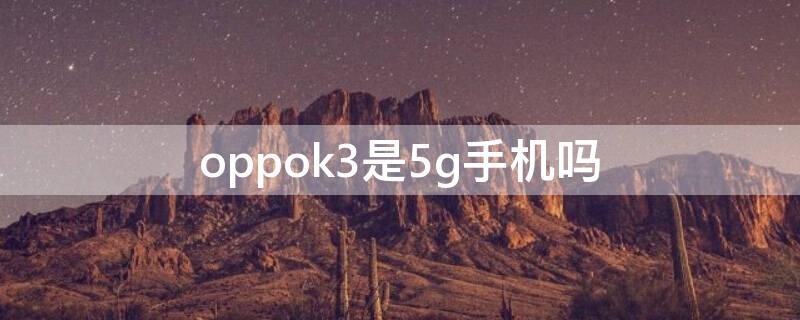 oppok3是5g手机吗 oppok3是几g手机