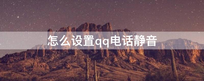 怎么设置qq电话静音 怎么设置qq电话静音状态