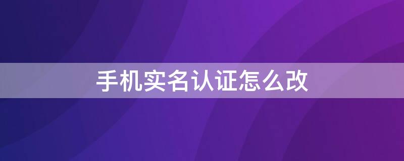 手机实名认证怎么改 荣耀手机实名认证怎么改