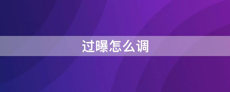 过曝怎么调 过曝怎么调参数