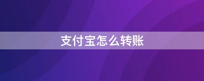 支付宝怎么转账（支付宝怎么转账到银行卡）