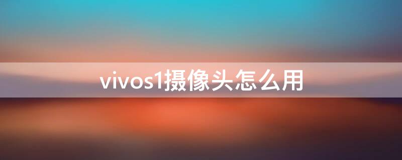 vivos1摄像头怎么用（vivo s1摄像头）