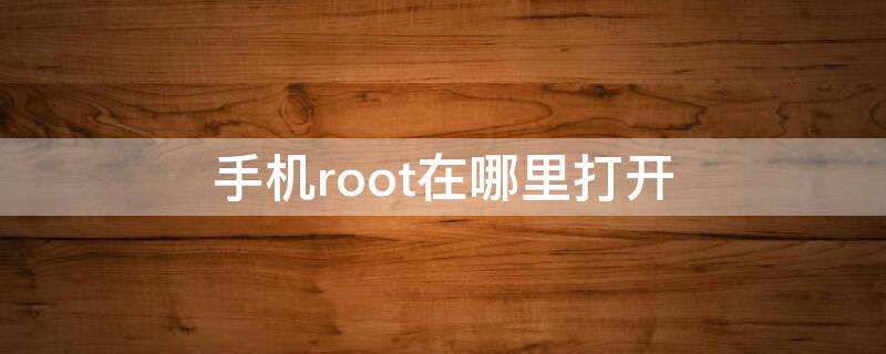 手机root在哪里打开 手机的root在哪