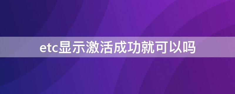 etc显示激活成功就可以吗 etc激活后的状态