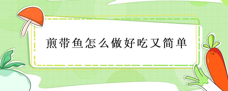 煎带鱼怎么做好吃又简单（煎带鱼的做法,最好吃又简单）