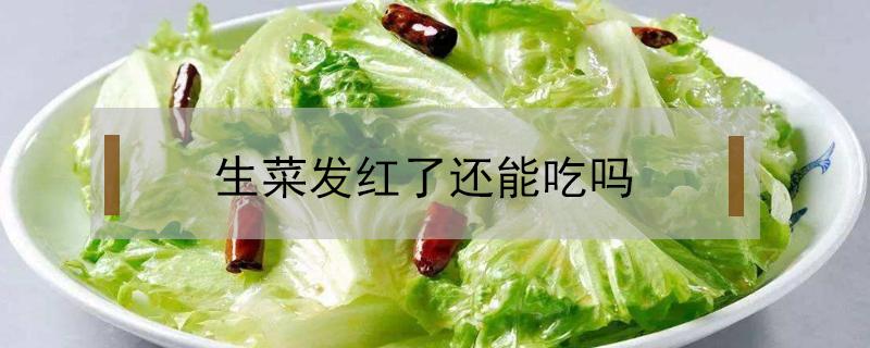 生菜发红了还能吃吗（蔬菜发红了还能吃吗?）