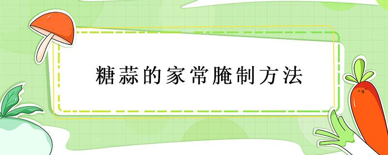 糖蒜的家常腌制方法 正宗腌糖蒜的方法