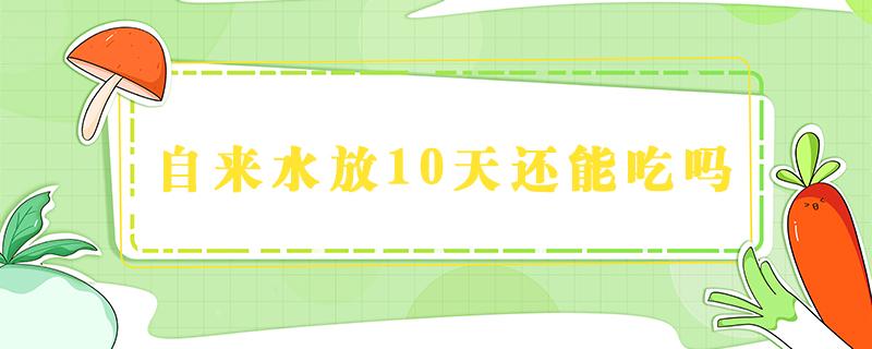 自来水放10天还能吃吗 放10天的水能喝吗