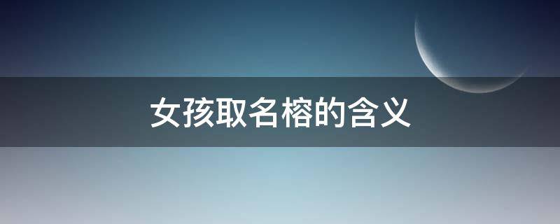 女孩取名榕的含义（男孩取名榕的含义）