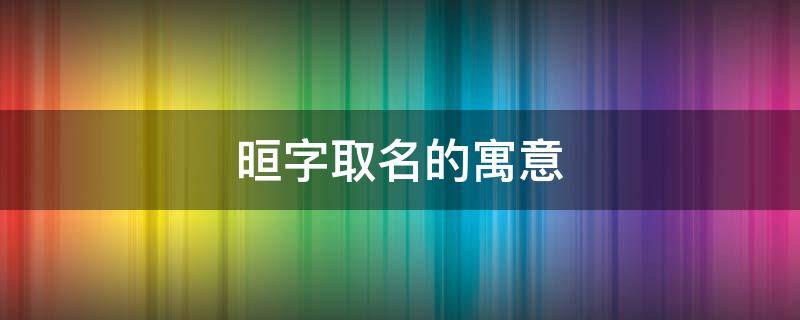 晅字取名的寓意 梚字取名的寓意