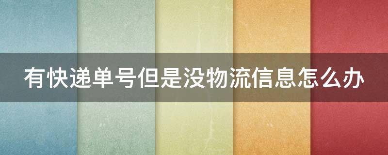 有快递单号但是没物流信息怎么办 快递有单号但是没有物流信息怎么回事