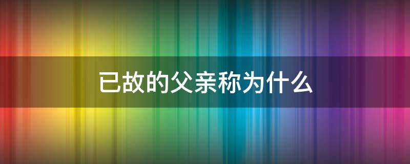 已故的父亲称为什么（普通人称自己已故的父亲为什么）