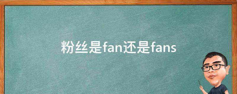 粉丝是fan还是fans（粉丝是fan还是fan）