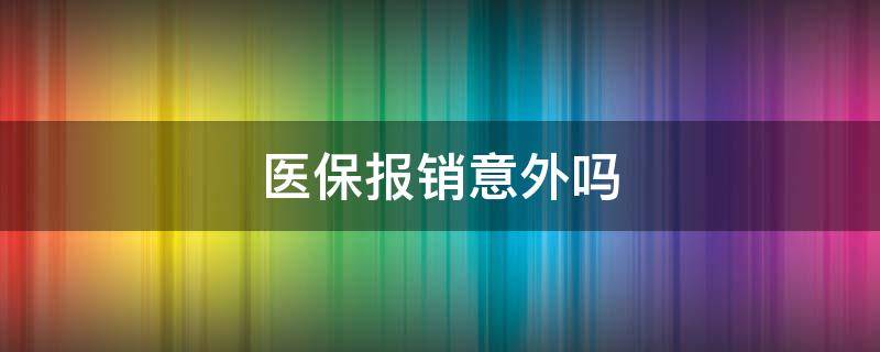 医保报销意外吗（发生意外医保报销吗）