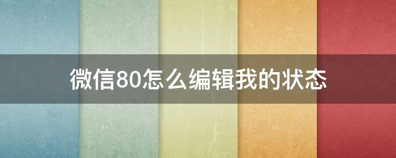 微信8.0怎么编辑我的状态（微信8.0怎么修改我的状态）