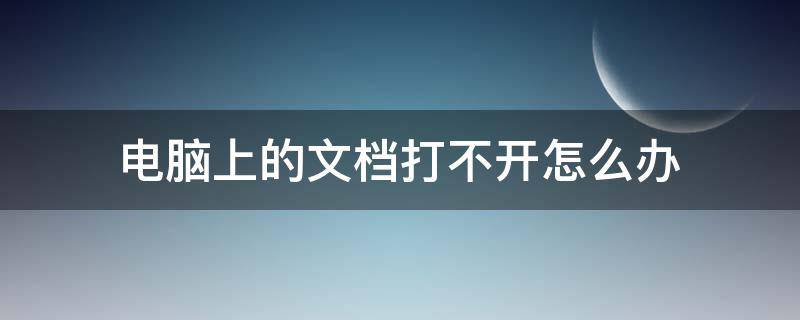 电脑上的文档打不开怎么办（电脑上的文档怎么打不开了）