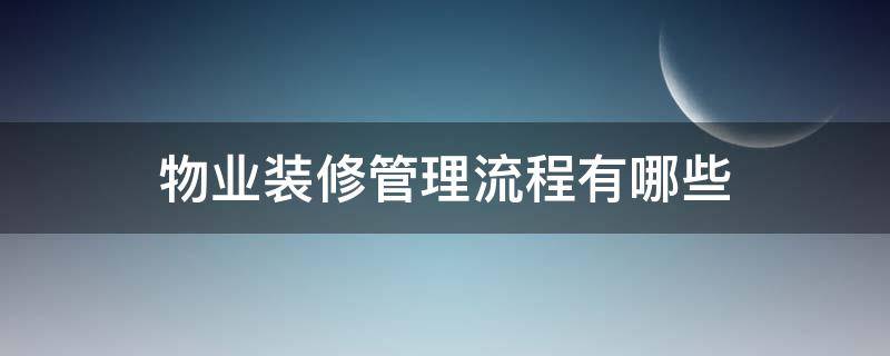 物业装修管理流程有哪些 小区物业装修管理流程