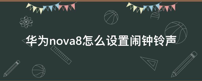 华为nova8怎么设置闹钟铃声（华为nova8pro闹钟铃声怎么设置）