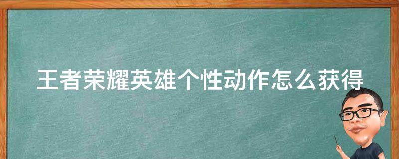 王者荣耀英雄个性动作怎么获得 王者荣耀英雄个性动作怎么用