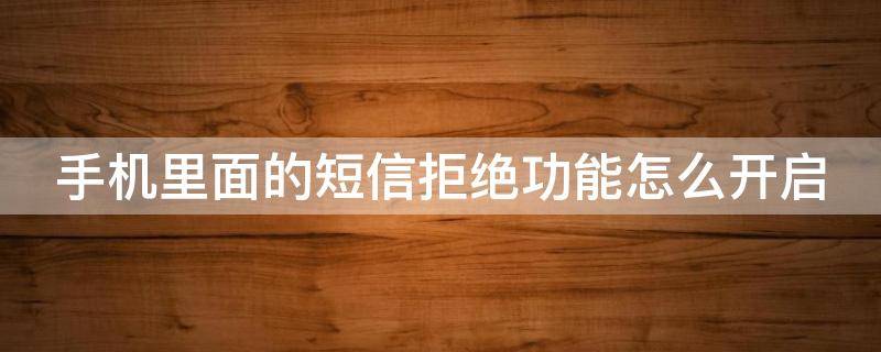 手机里面的短信拒绝功能怎么开启 手机里面的短信拒绝功能怎么开启呢