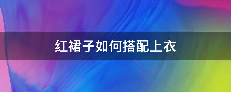 红裙子如何搭配上衣 红裙子搭配什么