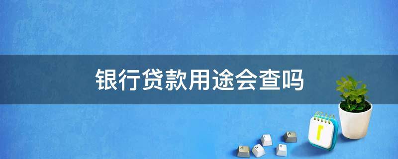 银行贷款用途会查吗 银行会不会查贷款用途