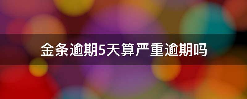 金条逾期5天算严重逾期吗（金条逾期五六天会怎样）