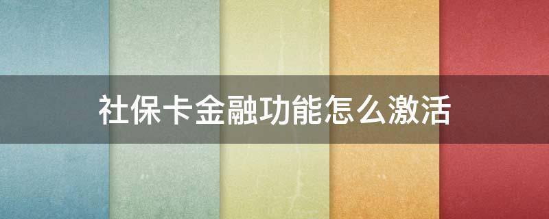 社保卡金融功能怎么激活（学生社保卡金融功能怎么激活）