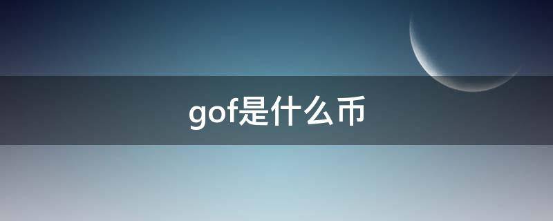 gof是什么币（gOF是什么币前景如何）