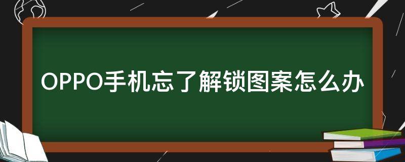 OPPO手机忘了解锁图案怎么办（oppo手机图案锁忘了怎么破解）