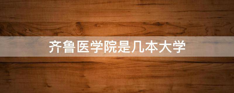 齐鲁医学院是几本大学 齐鲁医学院是几本大学学费