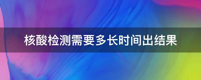 核酸检测需要多长时间出结果（医院做核酸检测需要多长时间出结果）