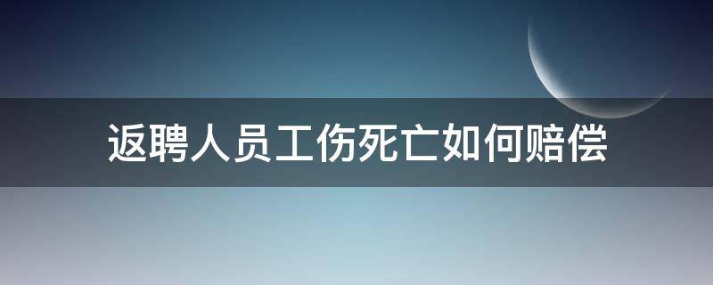 返聘人员工伤死亡如何赔偿（返聘人员工伤怎么赔偿）