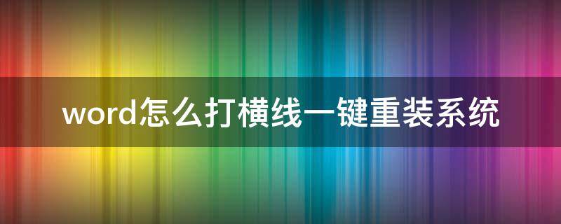 word怎么打横线一键重装系统 word里面怎么打横线这个符号