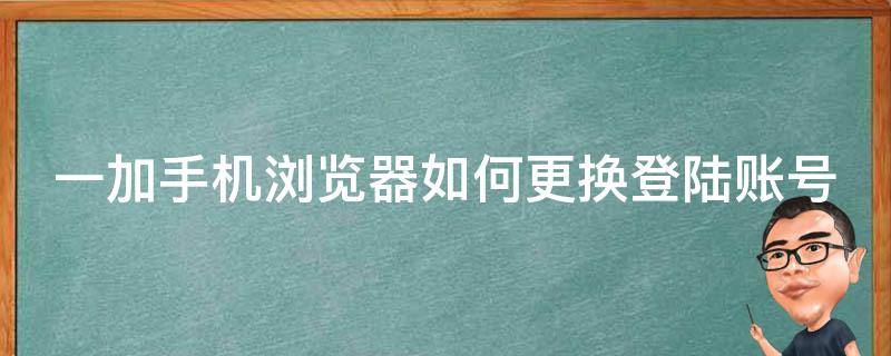 一加手机浏览器如何更换登陆账号 一加手机浏览器如何更换登陆账号密码